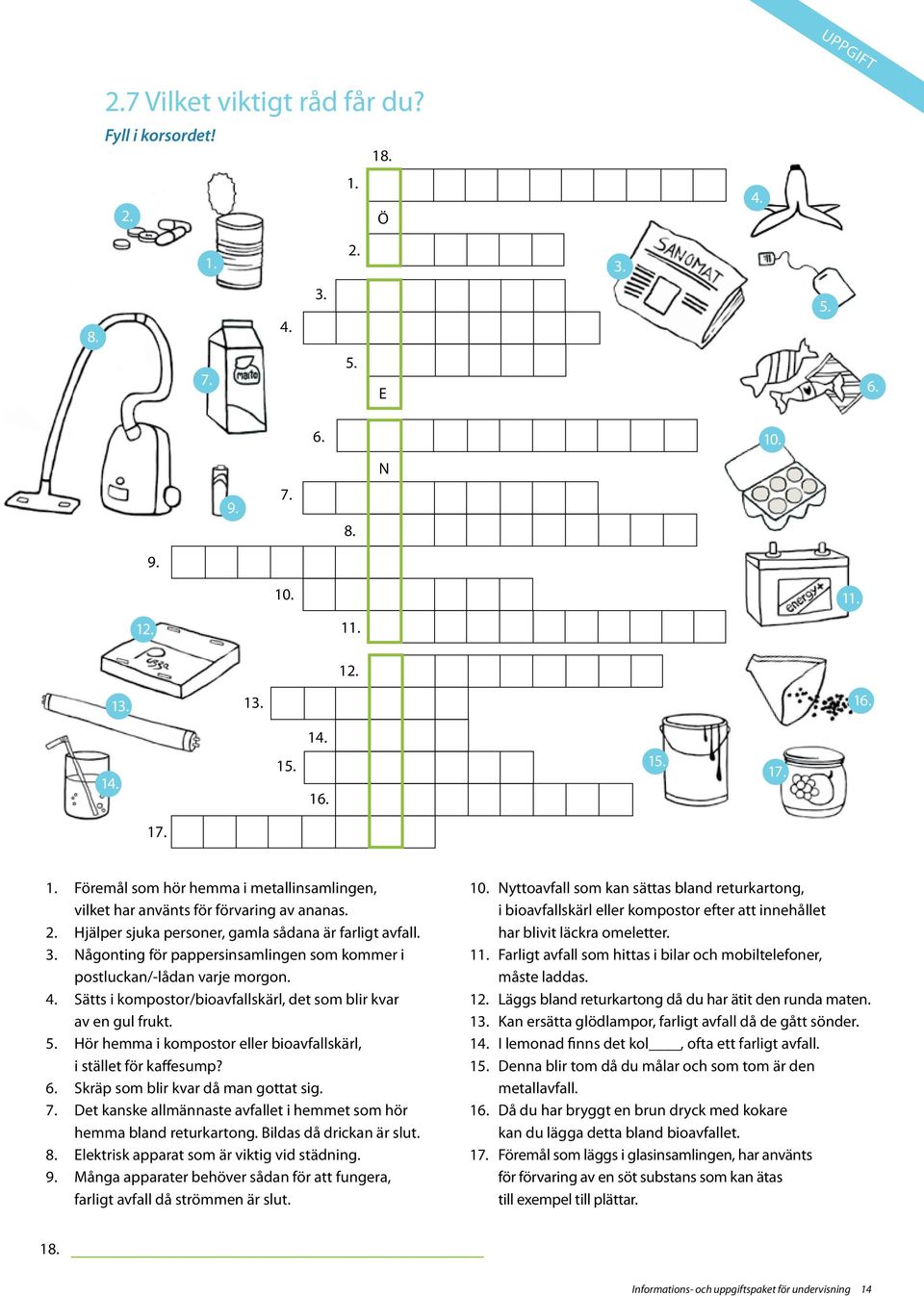 Sätts i kompostor/bioavfallskärl, det som blir kvar av en gul frukt. 5. Hör hemma i kompostor eller bioavfallskärl, i stället för kaffesump? 6. Skräp som blir kvar då man gottat sig. 7.