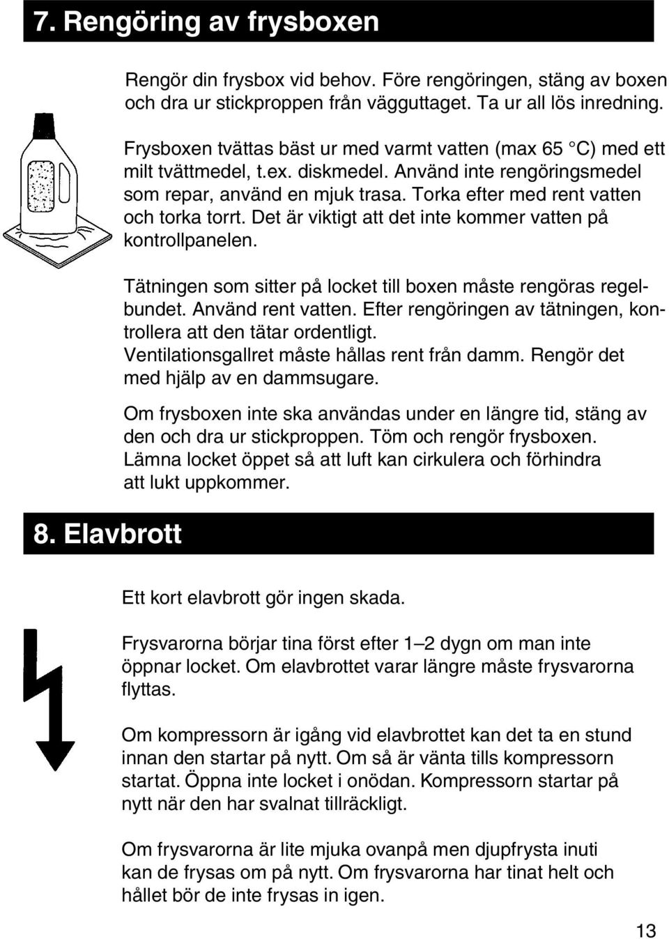 Torka efter med rent vatten och torka torrt. Det är viktigt att det inte kommer vatten på kontrollpanelen. Tätningen som sitter på locket till boxen måste rengöras regelbundet. Använd rent vatten.