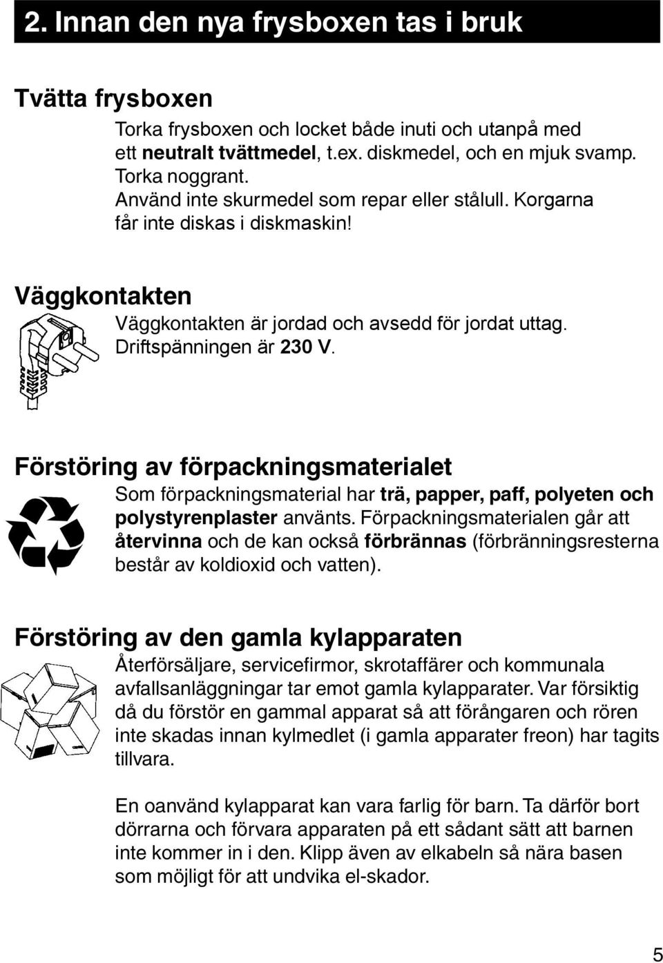 v riftspänningen är 230 V. Förstöring av förpackningsmaterialet Som förpackningsmaterial har trä, papper, paff, polyeten och polystyrenplaster använts.