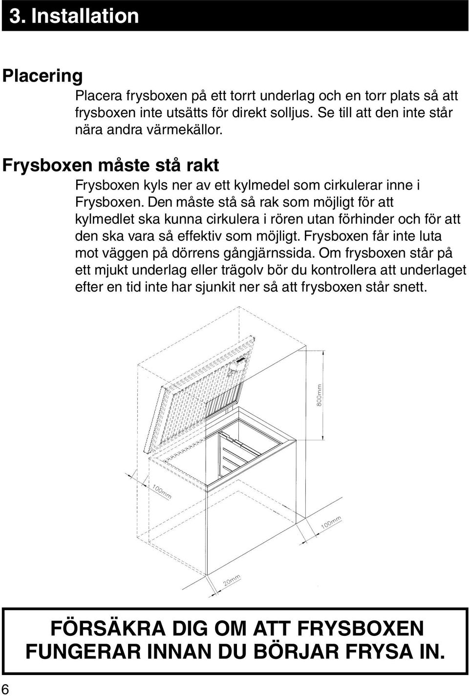 Den måste stå så rak som möjligt för att kylmedlet ska kunna cirkulera i rören utan förhinder och för att den ska vara så effektiv som möjligt.