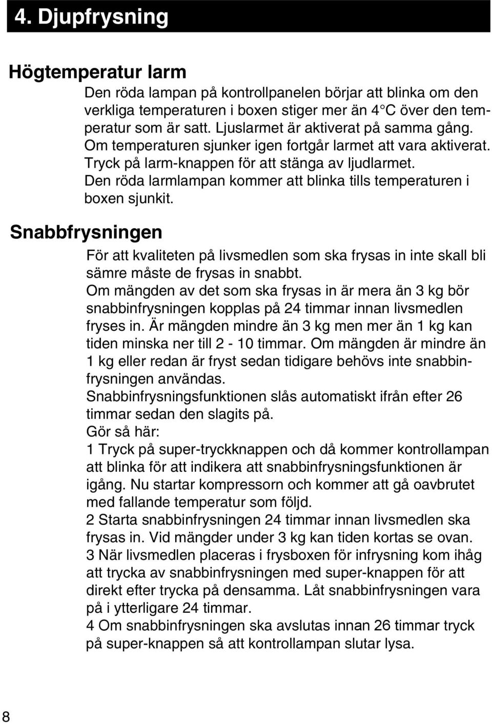 Den röda larmlampan kommer att blinka tills temperaturen i boxen sjunkit. Snabbfrysningen För att kvaliteten på livsmedlen som ska frysas in inte skall bli sämre måste de frysas in snabbt.