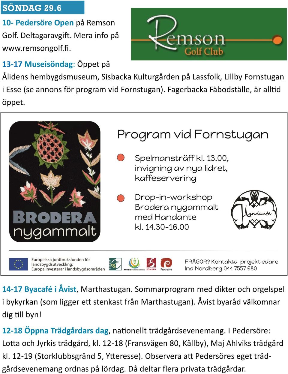 Fagerbacka Fäbodställe, är alltid öppet. 14-17 Byacafé i Åvist, Marthastugan. Sommarprogram med dikter och orgelspel i bykyrkan (som ligger ett stenkast från Marthastugan).
