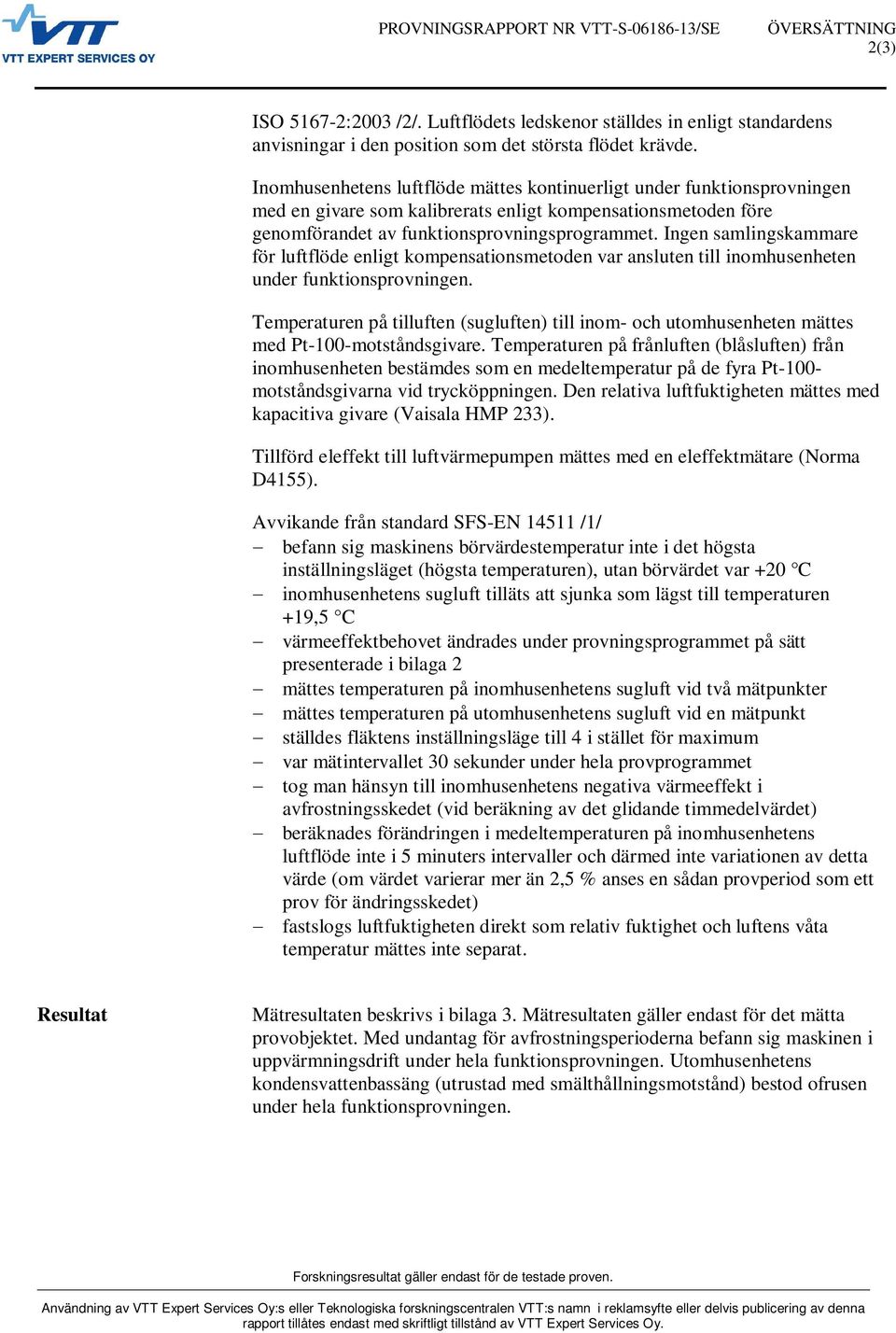 Ingen samlingskammare för luftflöde enligt kompensationsmetoden var ansluten till inomhusenheten under funktionsprovningen.