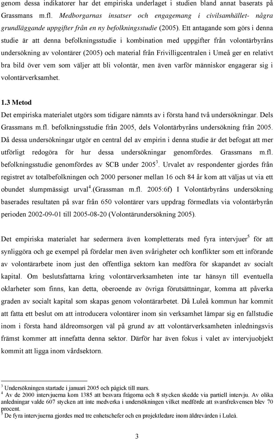 Ett antagande som görs i denna studie är att denna befolkningsstudie i kombination med uppgifter från volontärbyråns undersökning av volontärer (2005) och material från Frivilligcentralen i Umeå ger