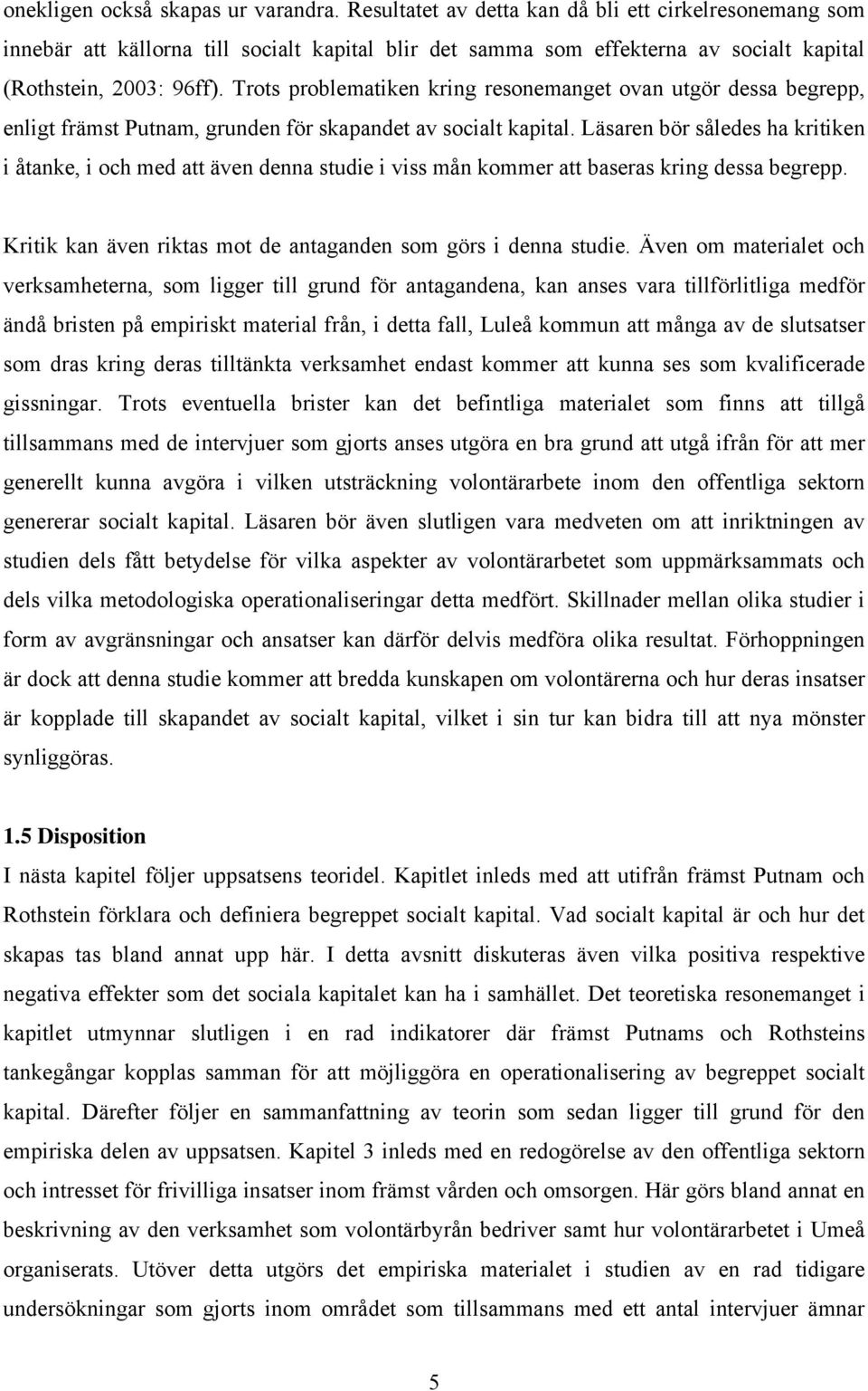 Trots problematiken kring resonemanget ovan utgör dessa begrepp, enligt främst Putnam, grunden för skapandet av socialt kapital.