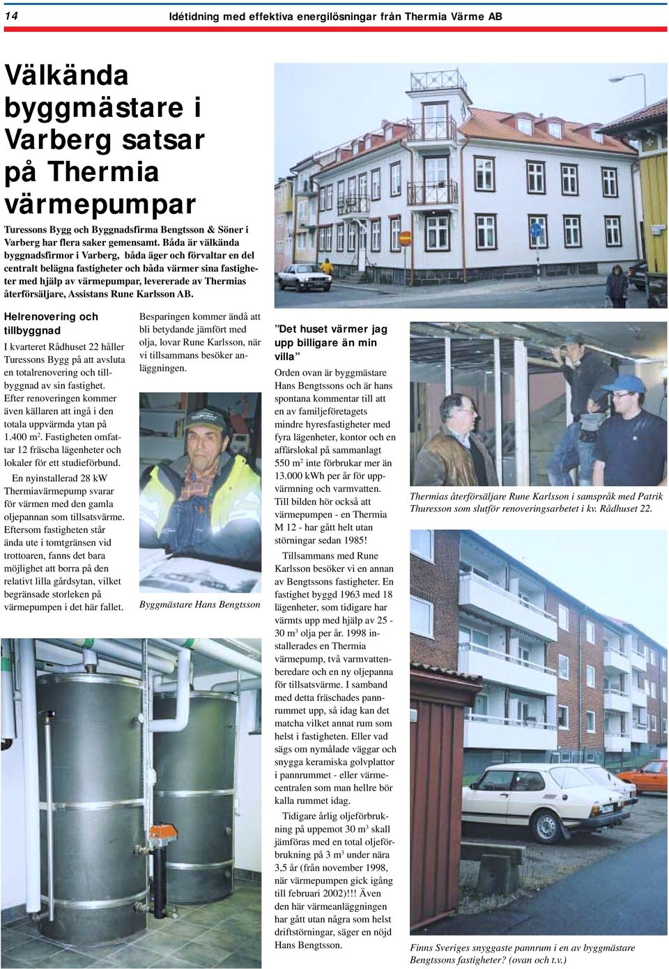 Båda är välkända byggnadsfirmor i Varberg, båda äger och förvaltar en del centralt belägna fastigheter och båda värmer sina fastigheter med hjälp av värmepumpar, levererade av Thermias