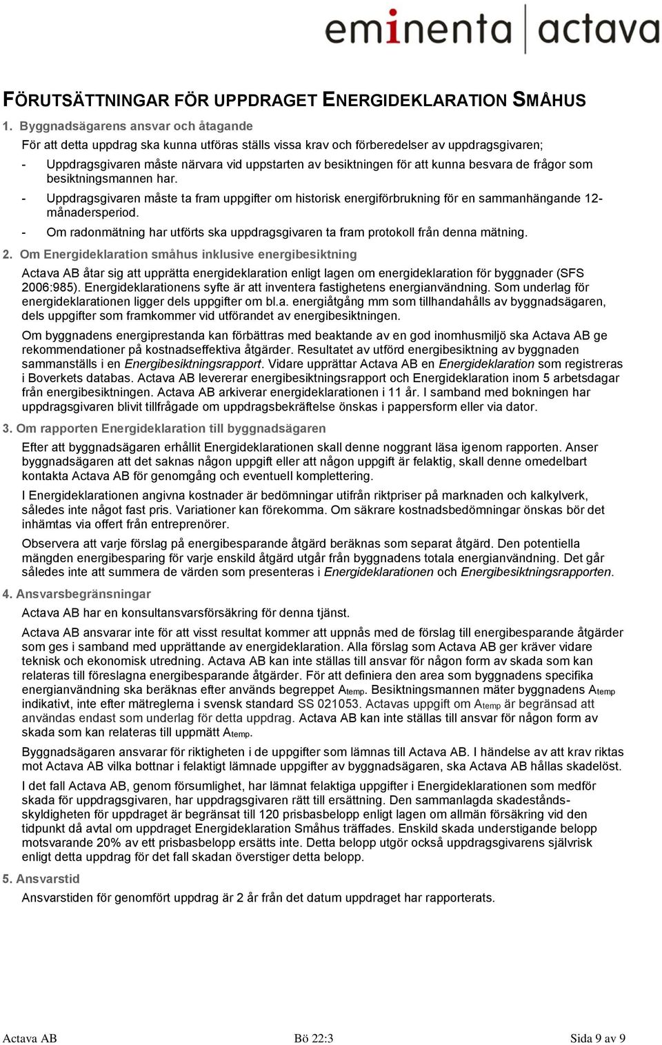 att kunna besvara de frågor som besiktningsmannen har. - Uppdragsgivaren måste ta fram uppgifter om historisk energiförbrukning för en sammanhängande 12- månadersperiod.