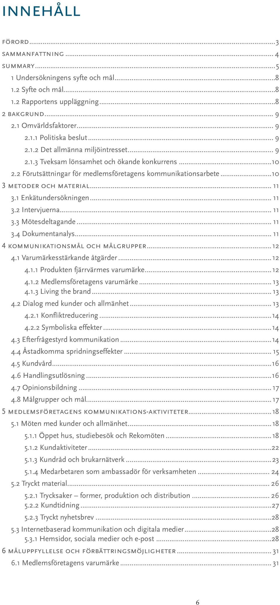 1 Enkätundersökningen... 11 3.2 Intervjuerna... 11 3.3 Mötesdeltagande... 11 3.4 Dokumentanalys... 11 4 kommunikationsmål och målgrupper...12 4.1 Varumärkesstärkande åtgärder...12 4.1.1 Produkten fjärrvärmes varumärke.