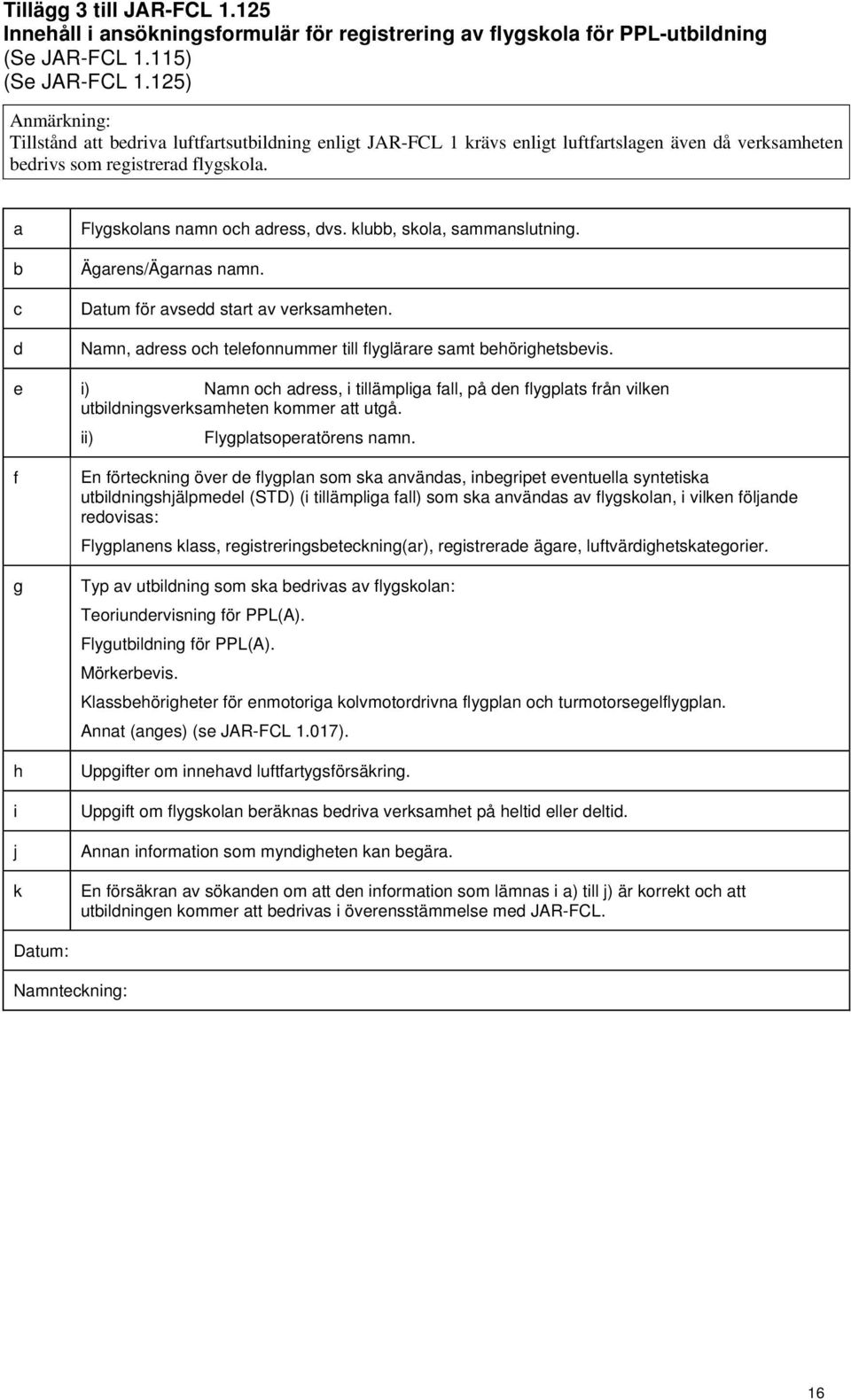 a b c d Flygskolans namn och adress, dvs. klubb, skola, sammanslutning. Ägarens/Ägarnas namn. Datum för avsedd start av verksamheten.