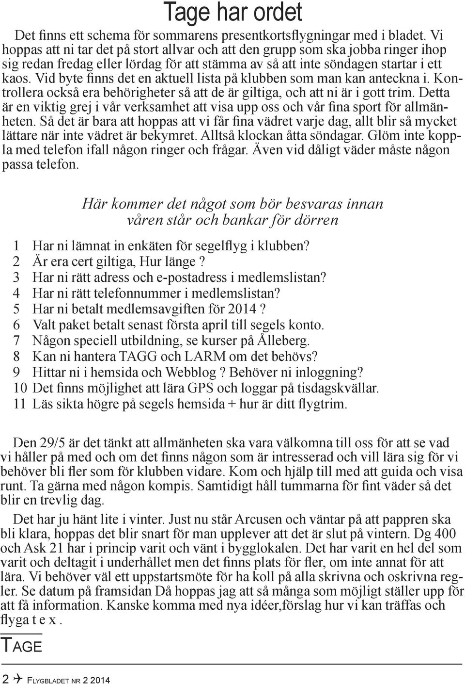 Vid byte finns det en aktuell lista på klubben som man kan anteckna i. Kontrollera också era behörigheter så att de är giltiga, och att ni är i gott trim.