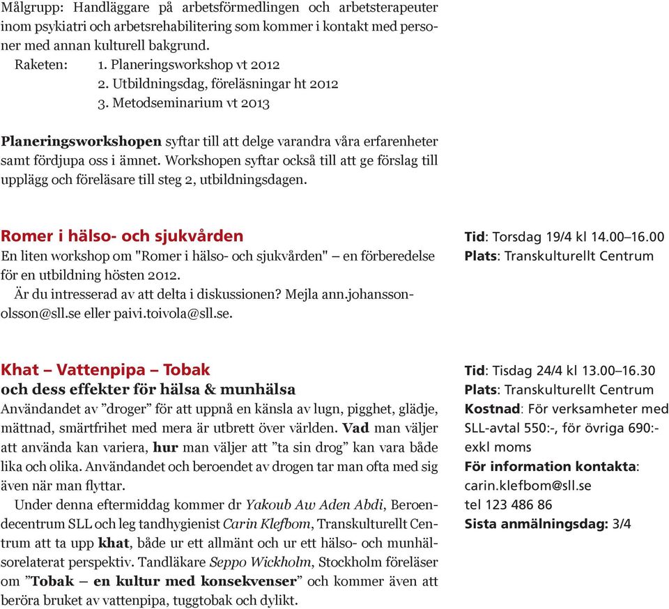 Workshopen syftar också till att ge förslag till upplägg och föreläsare till steg 2, utbildningsdagen.