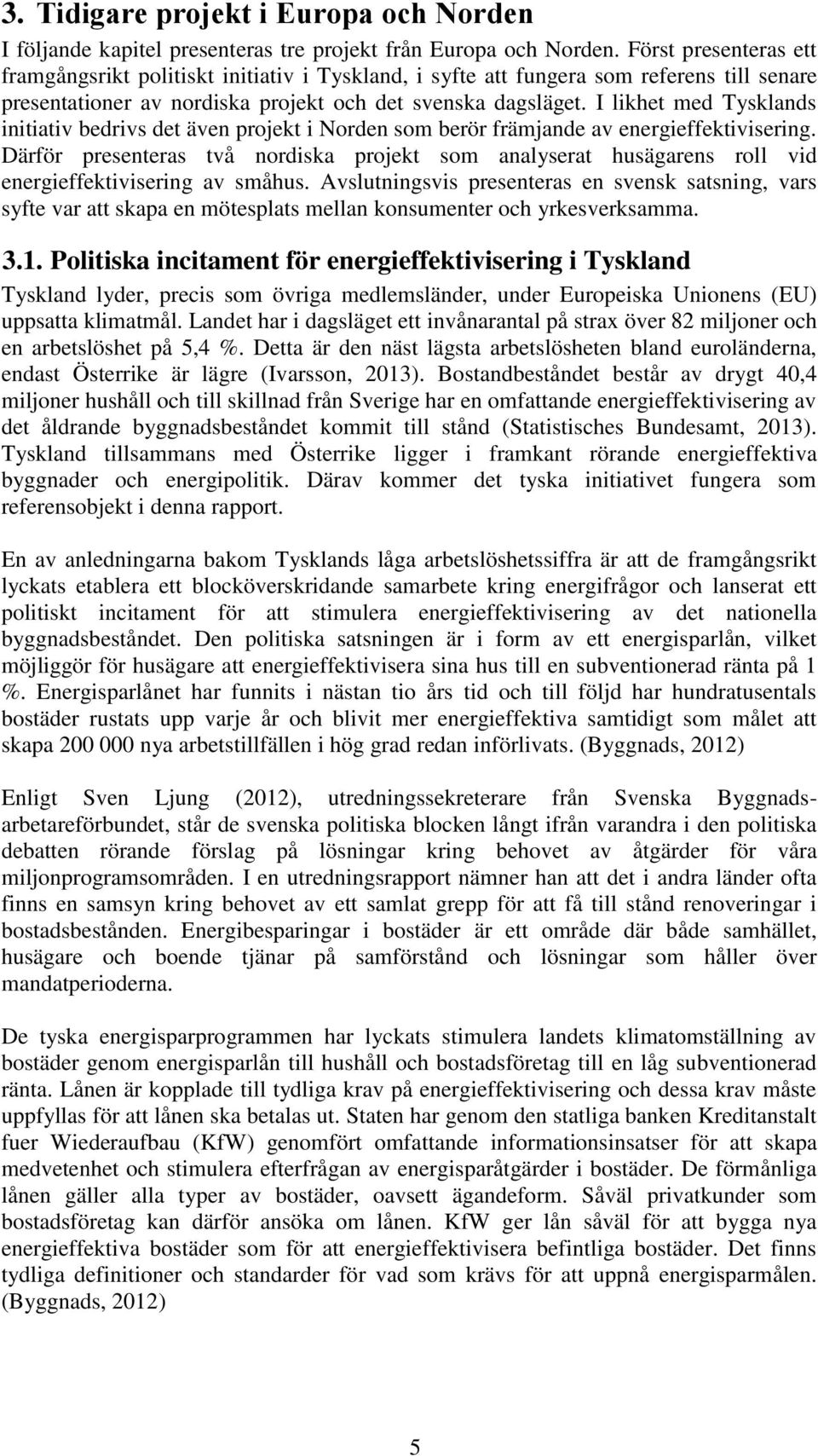 I likhet med Tysklands initiativ bedrivs det även projekt i Norden som berör främjande av energieffektivisering.