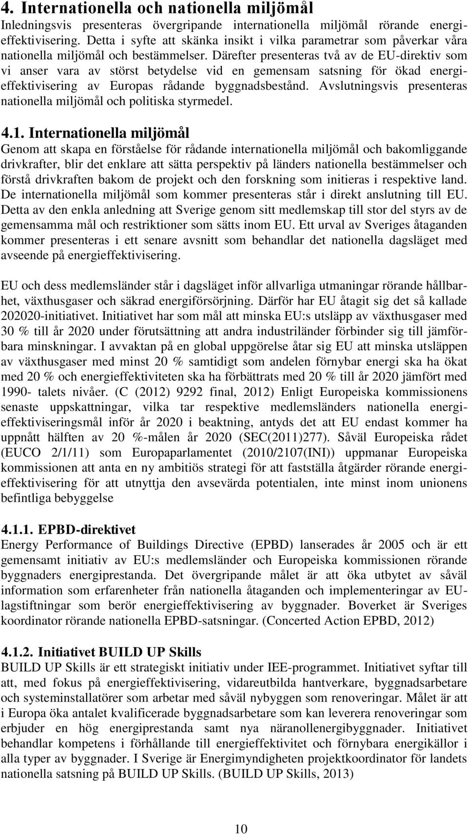 Därefter presenteras två av de EU-direktiv som vi anser vara av störst betydelse vid en gemensam satsning för ökad energieffektivisering av Europas rådande byggnadsbestånd.