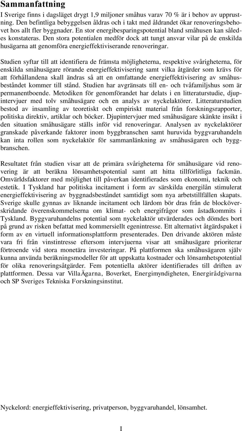 Den stora potentialen medför dock att tungt ansvar vilar på de enskilda husägarna att genomföra energieffektiviserande renoveringar.