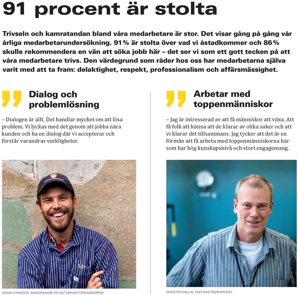 Den värdegrund som råder hos oss har medarbetarna själva varit med att ta fram: delaktighet, respekt, professionalism och affärsmässighet. Dialog och problemlösning Dialogen är allt.