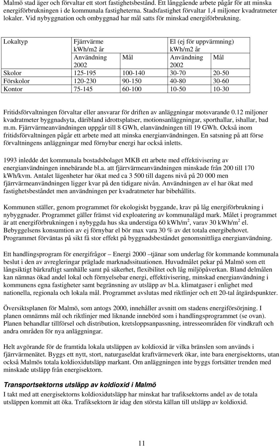 Lokaltyp Fjärrvärme kwh/m2 år El (ej för uppvärmning) kwh/m2 år Användning Mål Användning Mål 2002 2002 Skolor 125-195 100-140 30-70 20-50 Förskolor 120-230 90-150 40-80 30-60 Kontor 75-145 60-100