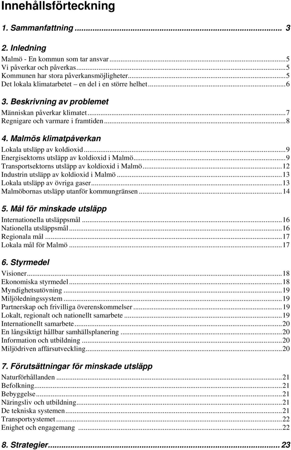 Malmös klimatpåverkan Lokala utsläpp av koldioxid...9 Energisektorns utsläpp av koldioxid i Malmö...9 Transportsektorns utsläpp av koldioxid i Malmö...12 Industrin utsläpp av koldioxid i Malmö.