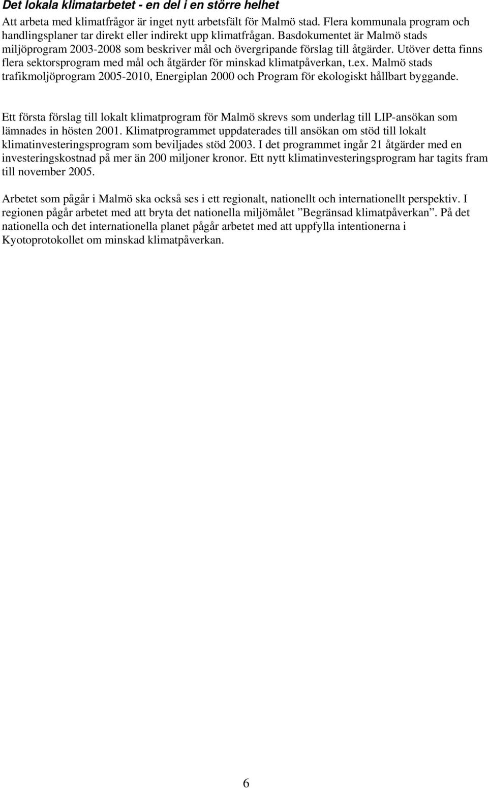 Utöver detta finns flera sektorsprogram med mål och åtgärder för minskad klimatpåverkan, t.ex. Malmö stads trafikmoljöprogram 2005-2010, Energiplan 2000 och Program för ekologiskt hållbart byggande.