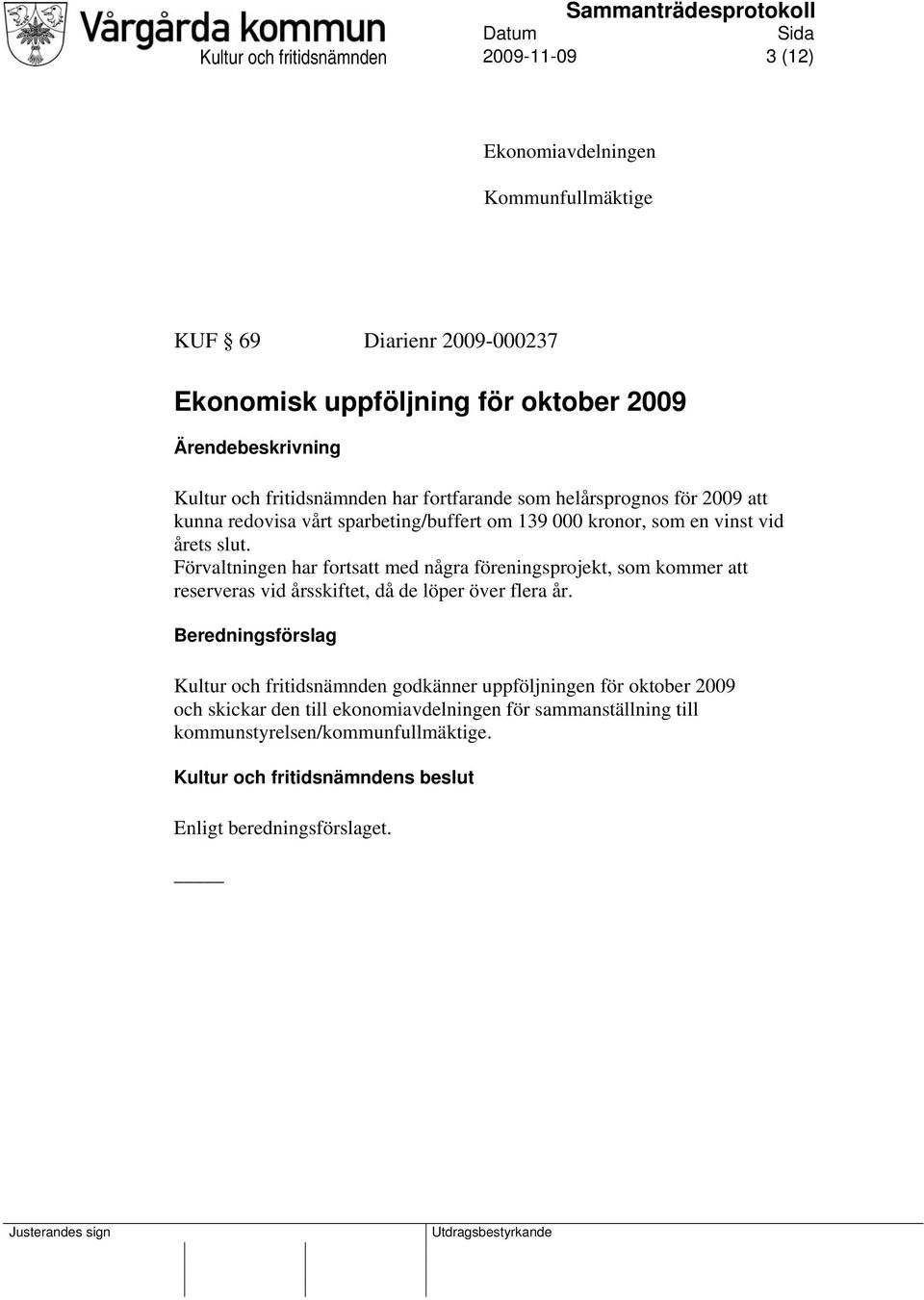 Förvaltningen har fortsatt med några föreningsprojekt, som kommer att reserveras vid årsskiftet, då de löper över flera år.