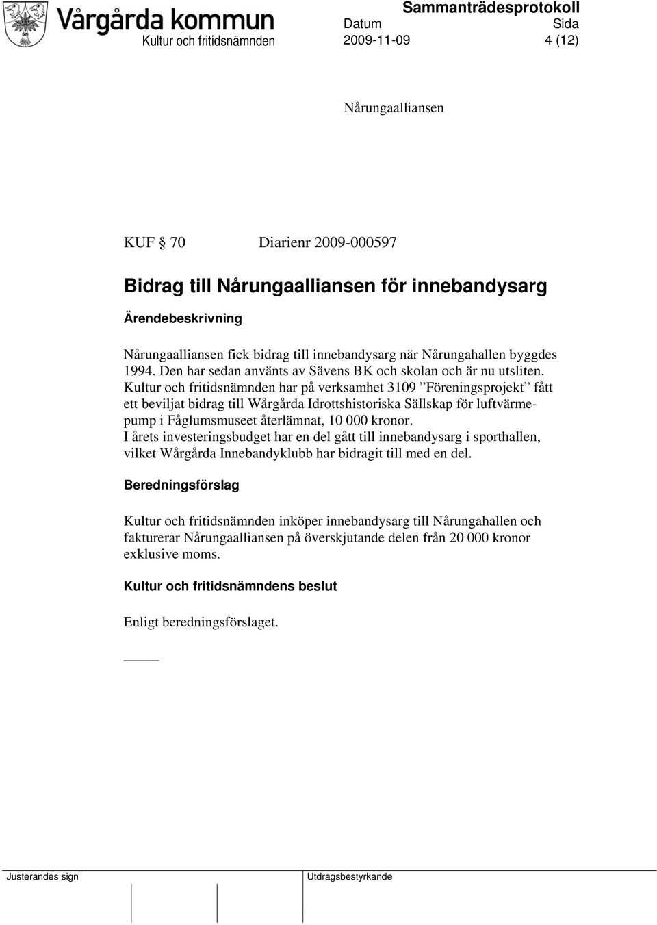 Kultur och fritidsnämnden har på verksamhet 3109 Föreningsprojekt fått ett beviljat bidrag till Wårgårda Idrottshistoriska Sällskap för luftvärmepump i Fåglumsmuseet återlämnat, 10 000 kronor.