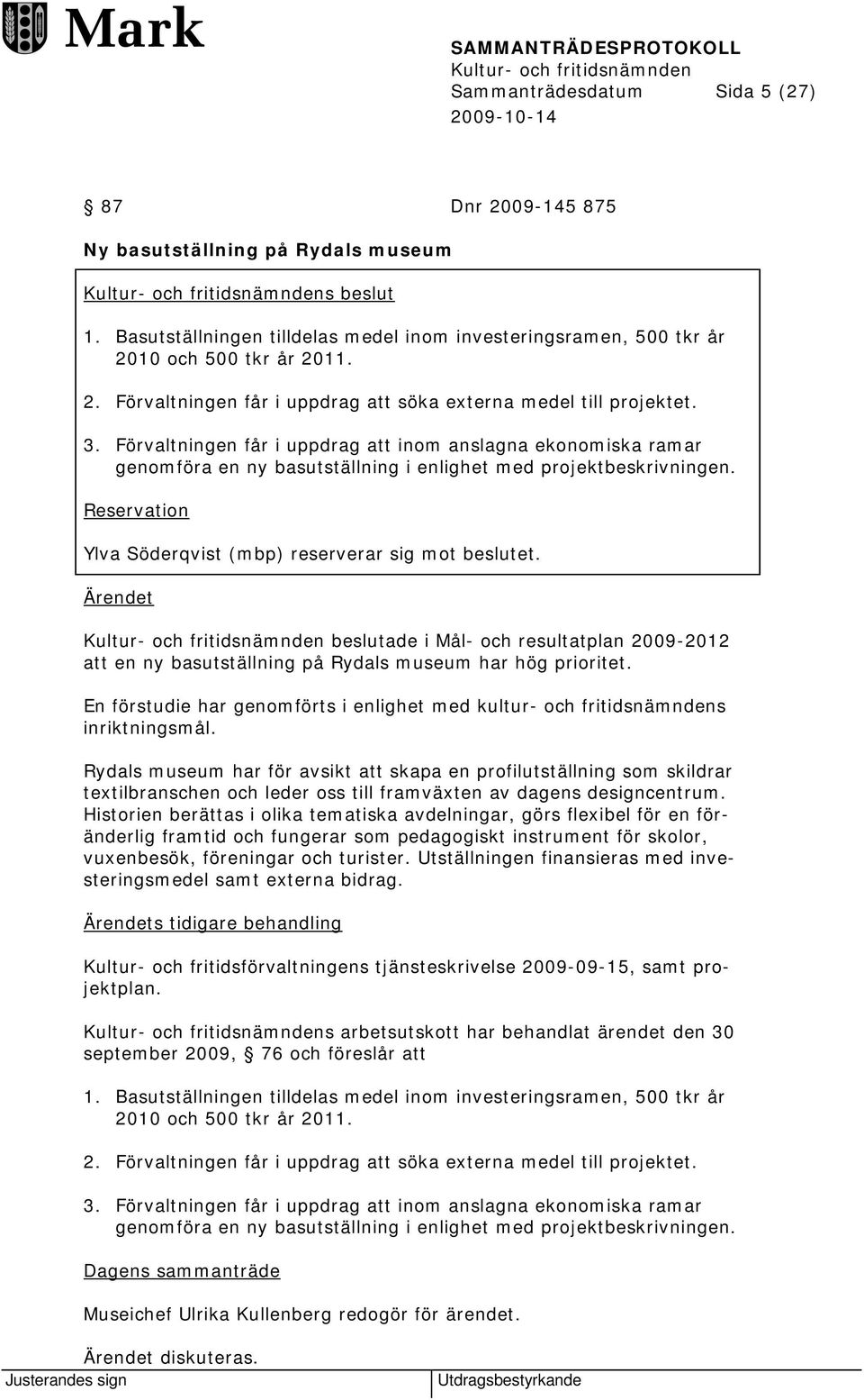 Ärendet beslutade i Mål- och resultatplan 2009-2012 att en ny basutställning på Rydals museum har hög prioritet. En förstudie har genomförts i enlighet med kultur- och fritidsnämndens inriktningsmål.