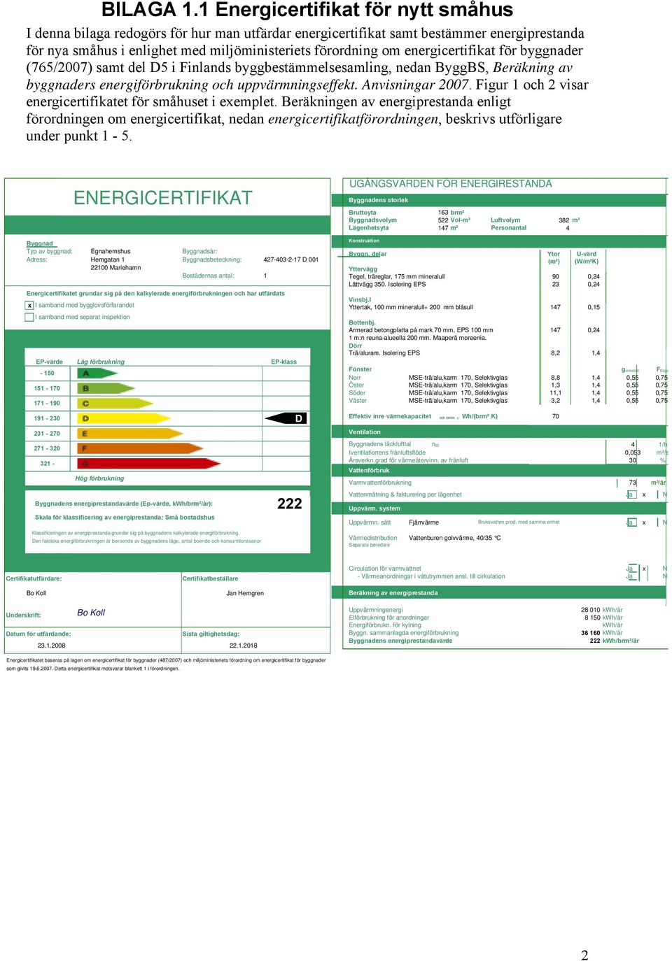 energicertifikat för byggnader (765/2007) samt del D5 i Finlands byggbestämmelsesamling, nedan ByggBS, Beräkning av byggnaders energiförbrukning och uppvärmningseffekt. Anvisningar 2007.