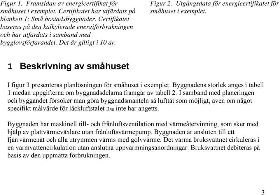 Utgångsdata för energicertifikatet för småhuset i exemplet. 1 Beskrivning av småhuset I figur 3 presenteras planlösningen för småhuset i exemplet.