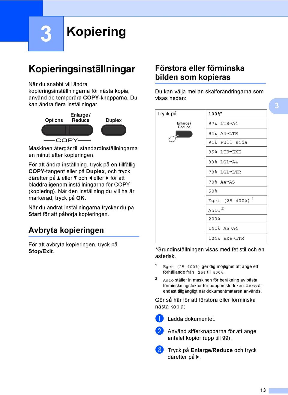 För att ändra inställning, tryck på en tillfällig COPY-tangent eller på Duplex, och tryck därefter på a eller b och d eller c för att bläddra igenom inställningarna för COPY (kopiering).