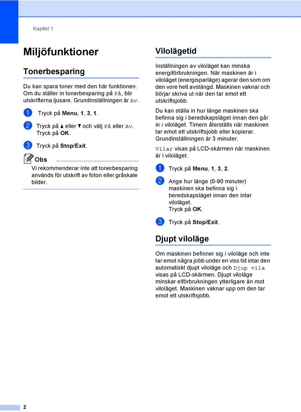 Vilolägetid Inställningen av viloläget kan minska energiförbrukningen. När maskinen är i viloläget (energisparläge) agerar den som om den vore helt avstängd.