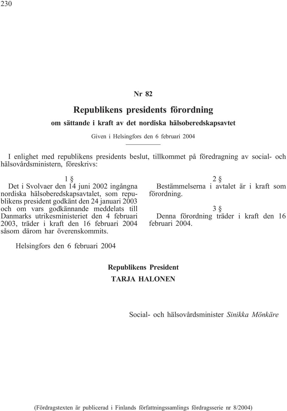 om vars godkännande meddelats till Danmarks utrikesministeriet den 4 februari 2003, träder i kraft den 16 februari 2004 såsom därom har överenskommits.