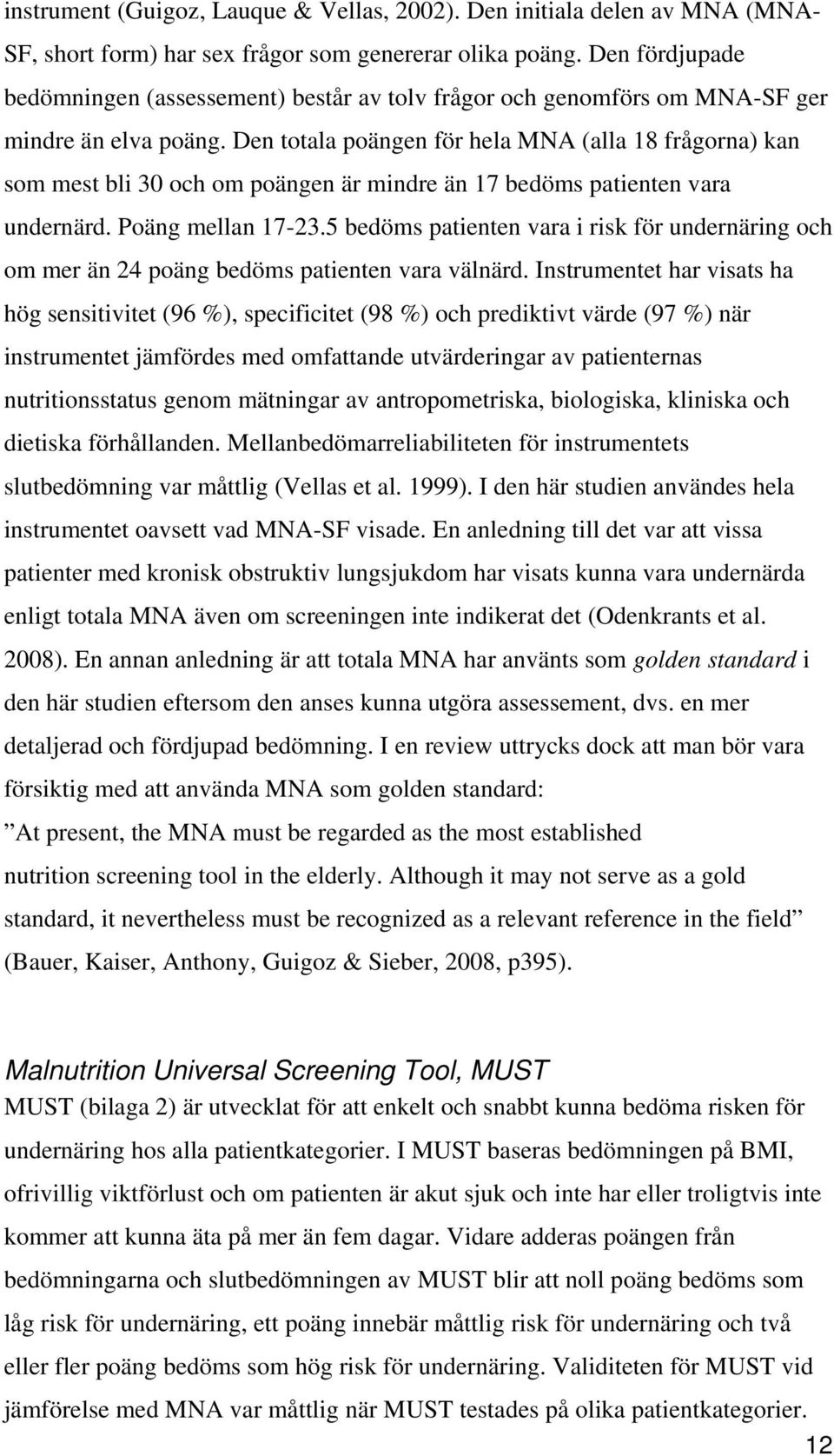 Den totala poängen för hela MNA (alla 18 frågorna) kan som mest bli 30 och om poängen är mindre än 17 bedöms patienten vara undernärd. Poäng mellan 17-23.