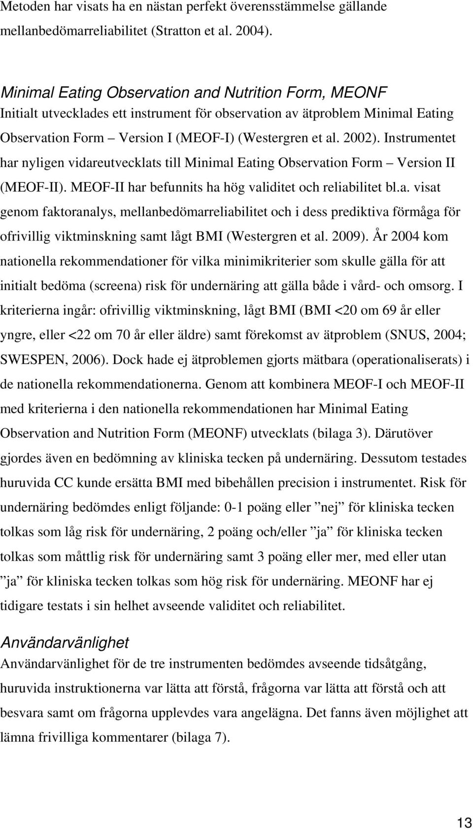 Instrumentet har nyligen vidareutvecklats till Minimal Eating Observation Form Version II (MEOF-II). MEOF-II har befunnits ha hög validitet och reliabilitet bl.a. visat genom faktoranalys, mellanbedömarreliabilitet och i dess prediktiva förmåga för ofrivillig viktminskning samt lågt BMI (Westergren et al.