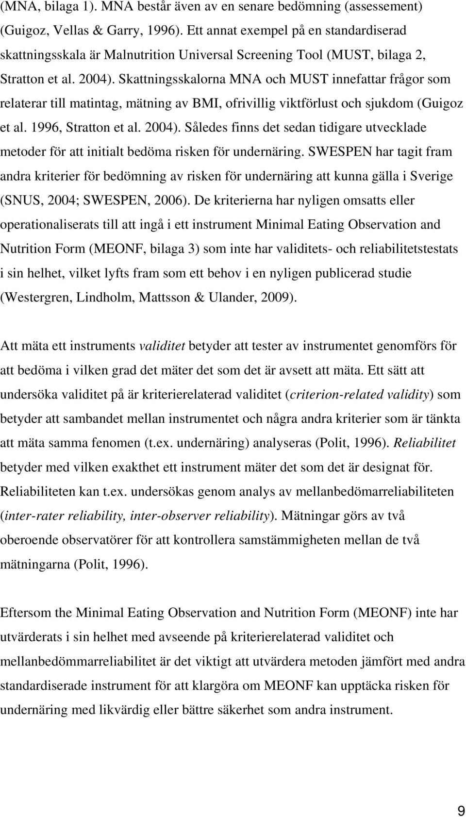 Skattningsskalorna MNA och MUST innefattar frågor som relaterar till matintag, mätning av BMI, ofrivillig viktförlust och sjukdom (Guigoz et al. 1996, Stratton et al. 2004).