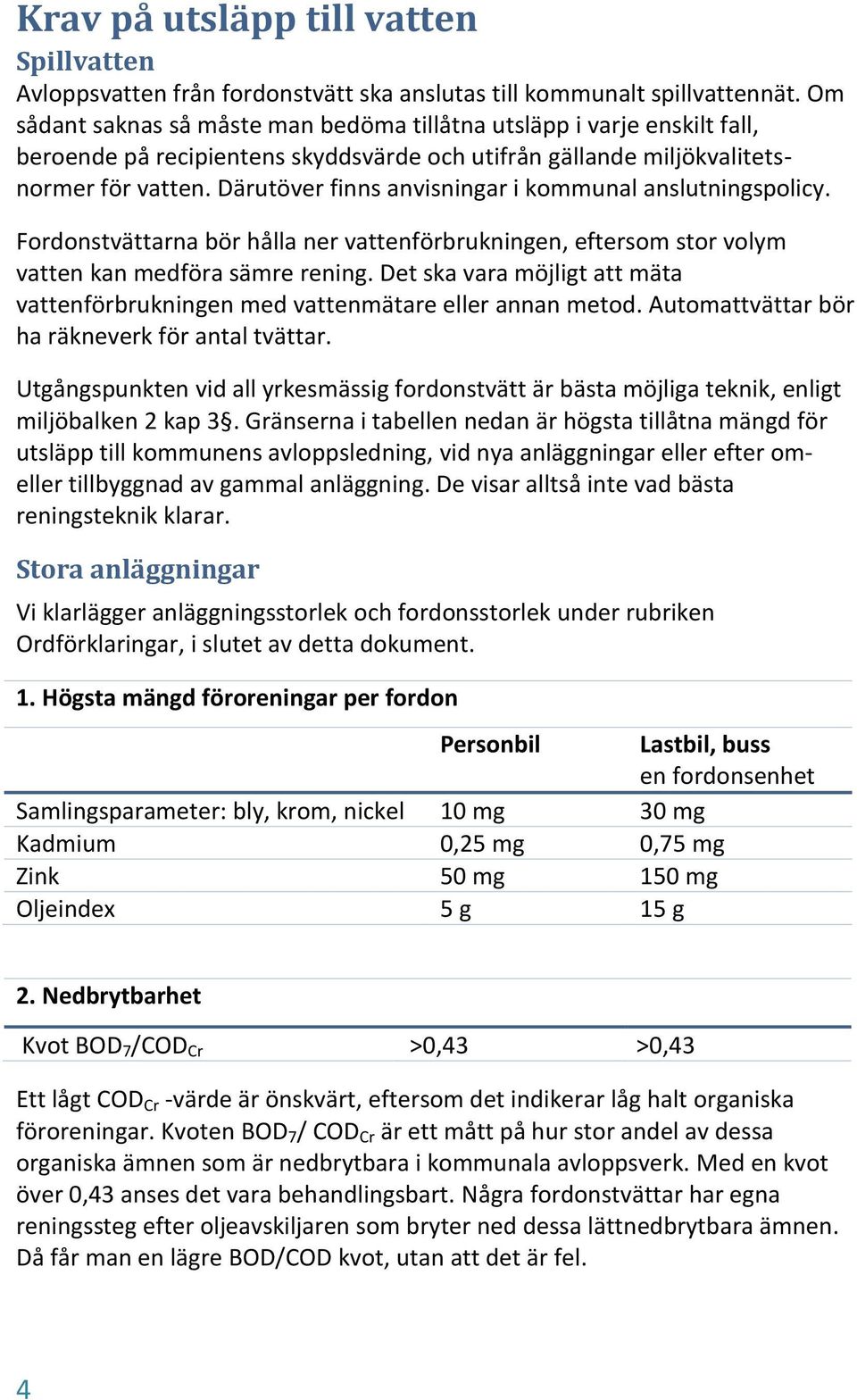 Därutöver finns anvisningar i kommunal anslutningspolicy. Fordonstvättarna bör hålla ner vattenförbrukningen, eftersom stor volym vatten kan medföra sämre rening.