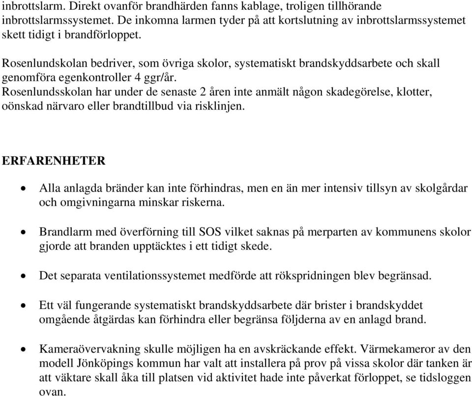 Rosenlundsskolan har under de senaste 2 åren inte anmält någon skadegörelse, klotter, oönskad närvaro eller brandtillbud via risklinjen.