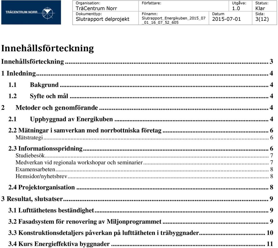 .. 7 Medverkan vid regionala workshopar och seminarier... 7 Examensarbeten... 8 Hemsidor/nyhetsbrev... 8 2.4 Projektorganisation... 8 3 Resultat, slutsatser... 9 3.