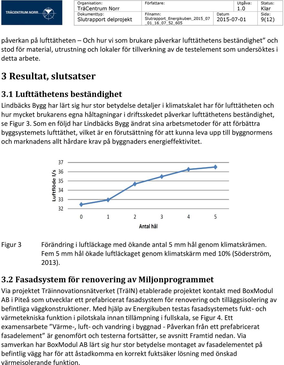 1 Lufttäthetens beständighet Lindbäcks Bygg har lärt sig hur stor betydelse detaljer i klimatskalet har för lufttätheten och hur mycket brukarens egna håltagningar i driftsskedet påverkar