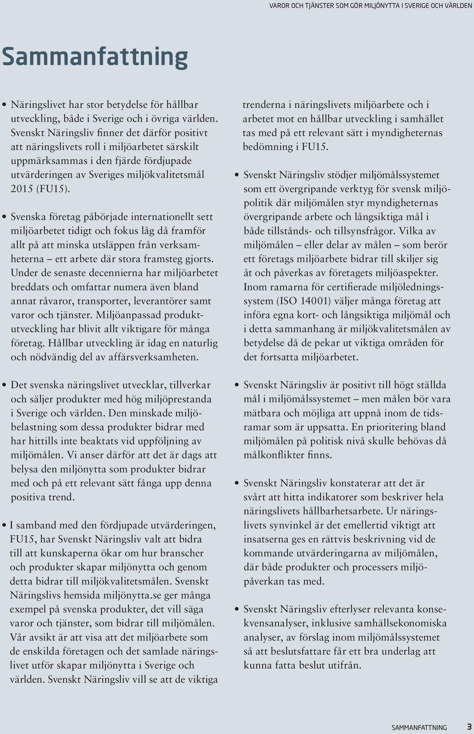 Svenska företag påbörjade internationellt sett miljöarbetet tidigt och fokus låg då framför allt på att minska utsläppen från verksamheterna ett arbete där stora framsteg gjorts.