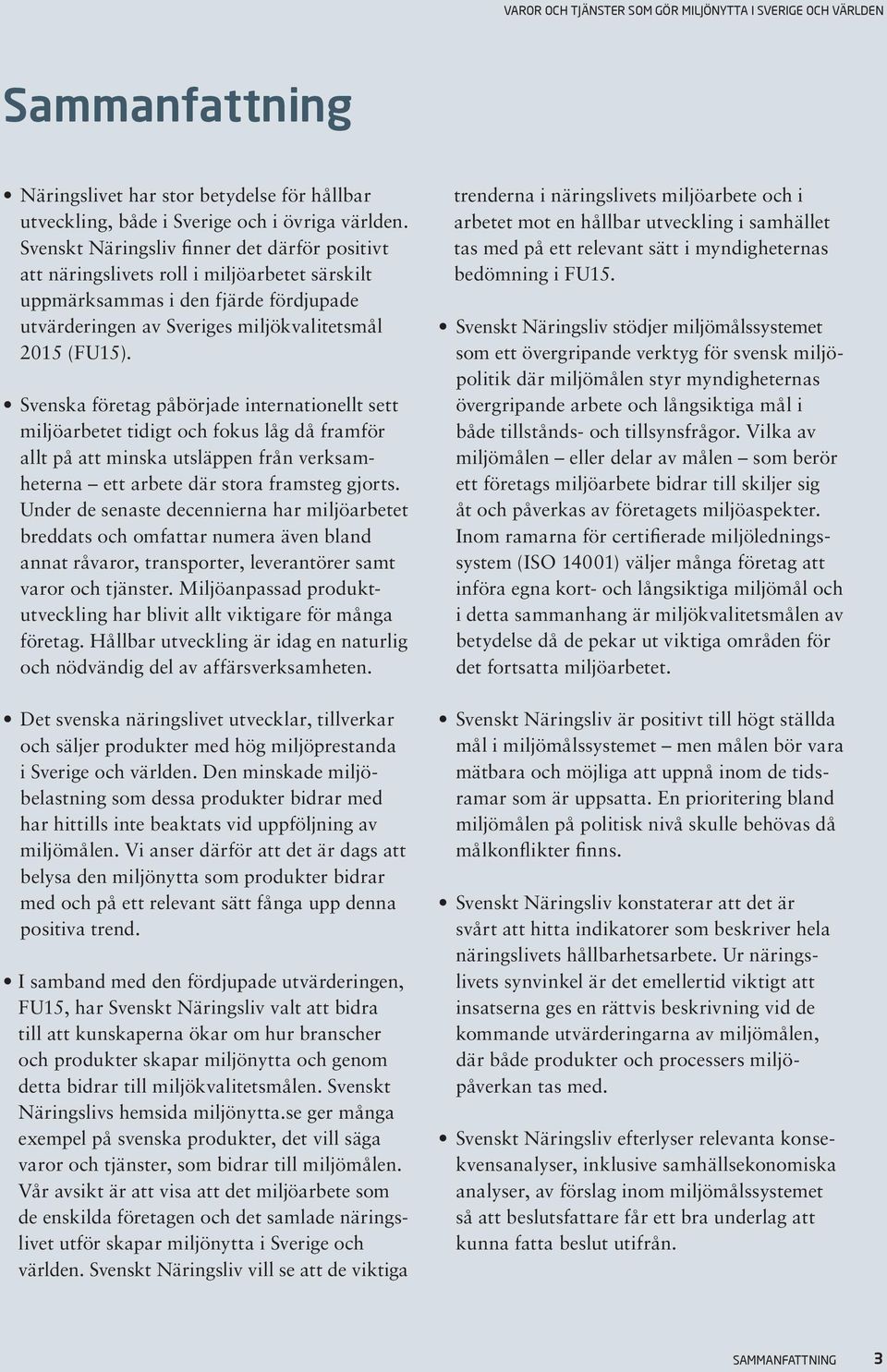 Svenska företag påbörjade internationellt sett miljöarbetet tidigt och fokus låg då framför allt på att minska utsläppen från verksamheterna ett arbete där stora framsteg gjorts.