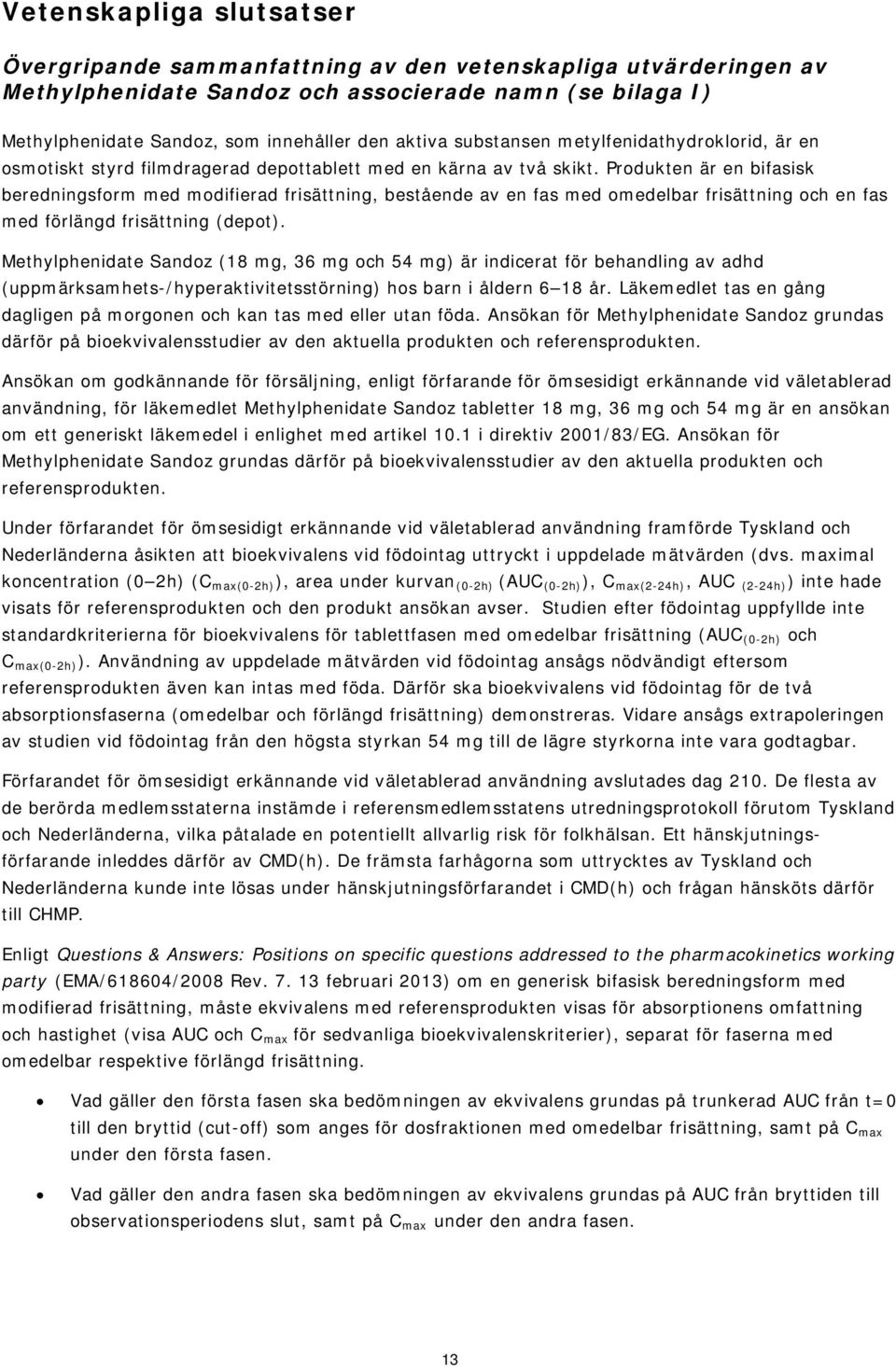 Produkten är en bifasisk beredningsform med modifierad frisättning, bestående av en fas med omedelbar frisättning och en fas med förlängd frisättning (depot).