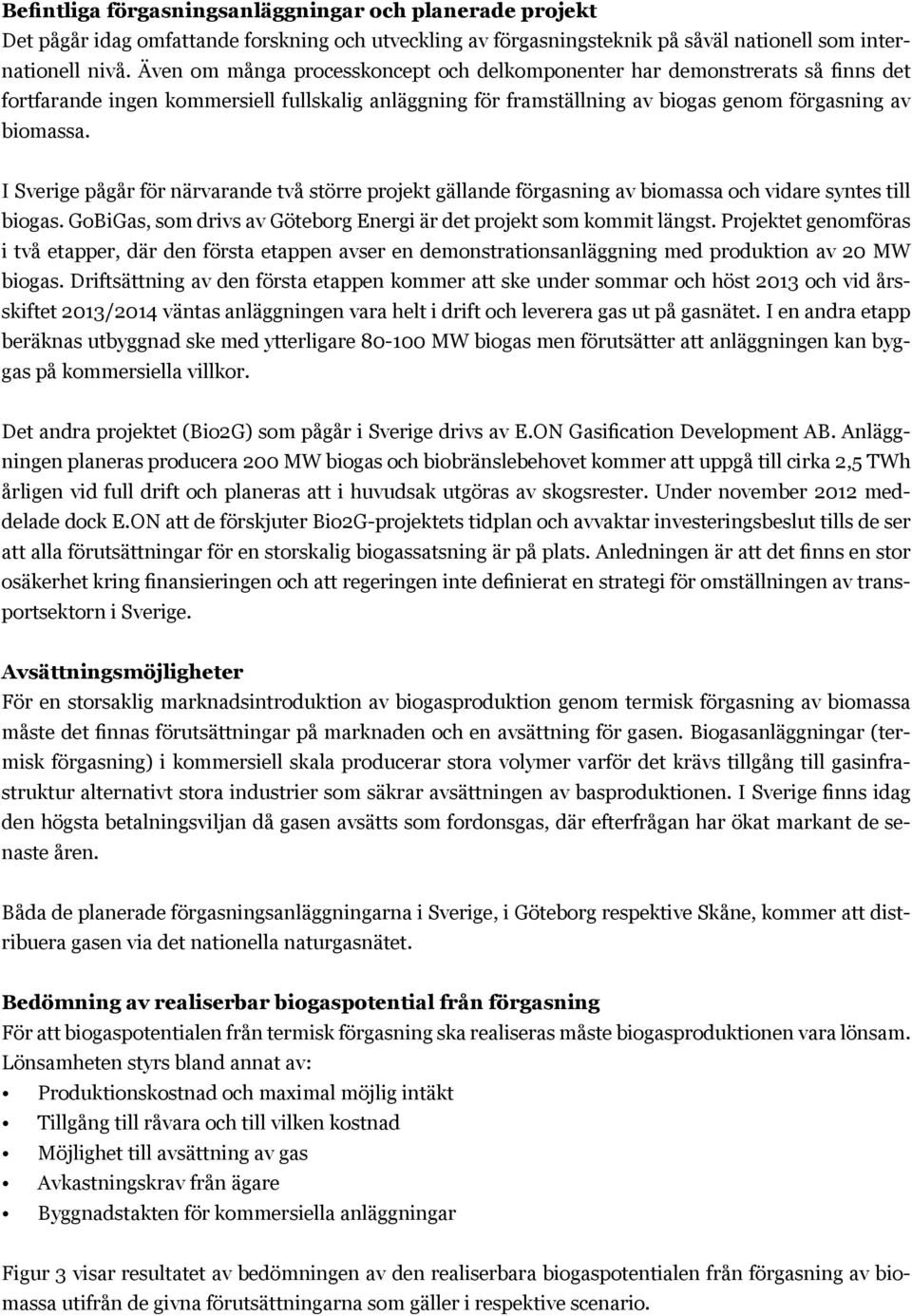 I Sverige pågår för närvarande två större projekt gällande förgasning av biomassa och vidare syntes till biogas. GoBiGas, som drivs av Göteborg Energi är det projekt som kommit längst.
