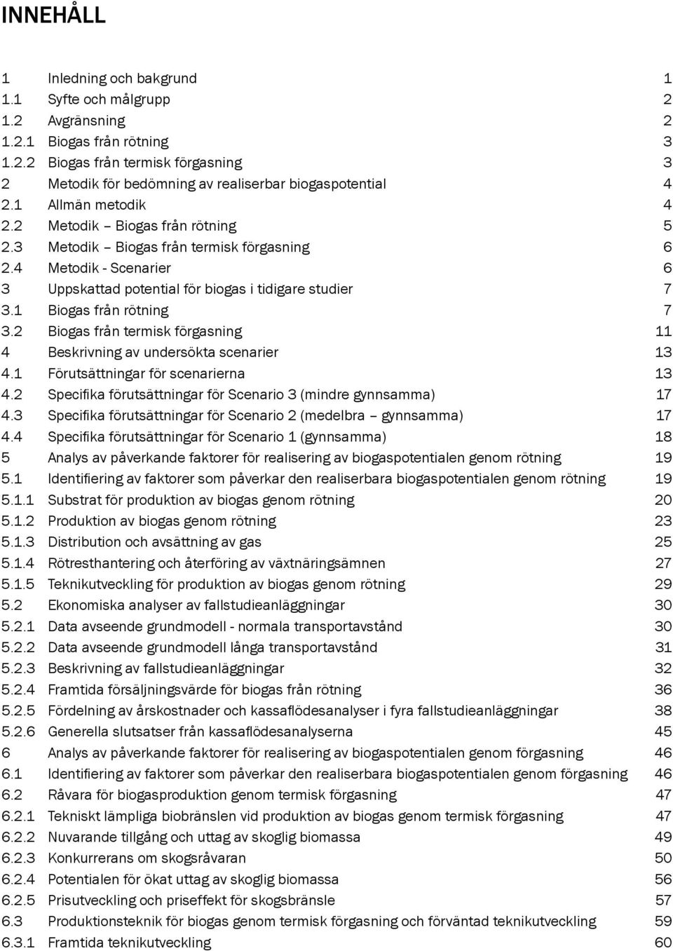 1 Biogas från rötning 7 3.2 Biogas från termisk förgasning 11 4 Beskrivning av undersökta scenarier 13 4.1 Förutsättningar för scenarierna 13 4.