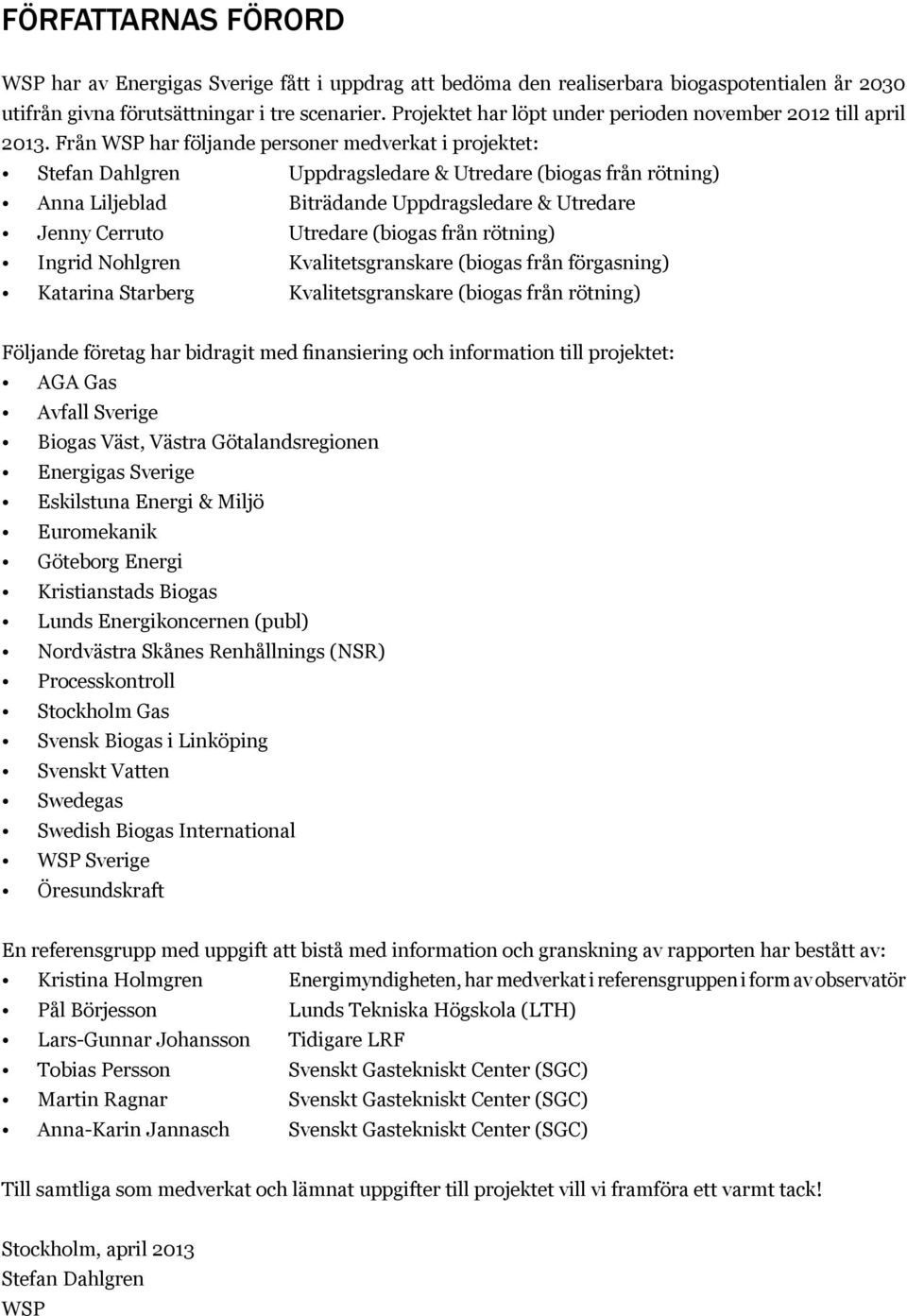 Från WSP har följande personer medverkat i projektet: Stefan Dahlgren Uppdragsledare & Utredare (biogas från rötning) Anna Liljeblad Biträdande Uppdragsledare & Utredare Jenny Cerruto Utredare