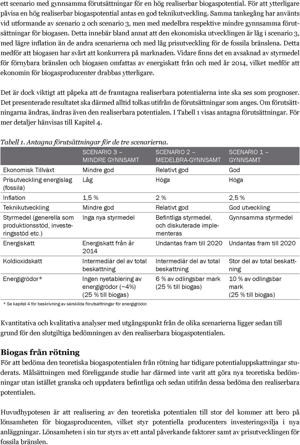 Detta innebär bland annat att den ekonomiska utvecklingen är låg i scenario 3, med lägre inflation än de andra scenarierna och med låg prisutveckling för de fossila bränslena.