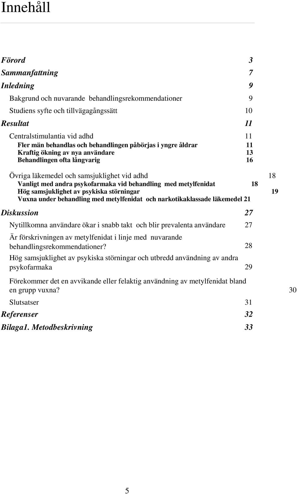 vid behandling med metylfenidat 18 Hög samsjuklighet av psykiska störningar 19 Vuxna under behandling med metylfenidat och narkotikaklassade läkemedel 21 Diskussion i 27 Nytillkomna användare ökar i