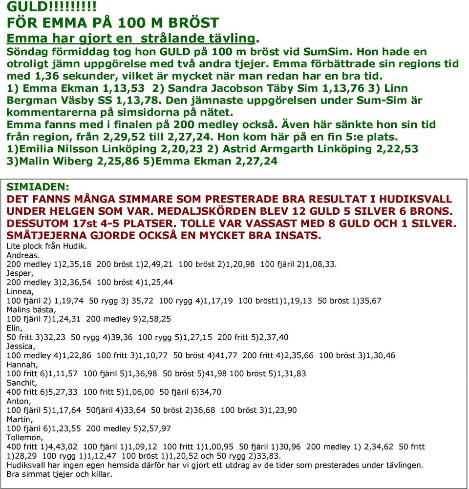 Den jämnaste uppgörelsen under Sum-Sim är kommentarerna på simsidorna på nätet. Emma fanns med i finalen på 200 medley också. Även här sänkte hon sin tid från region, från 2,29,52 till 2,27,24.