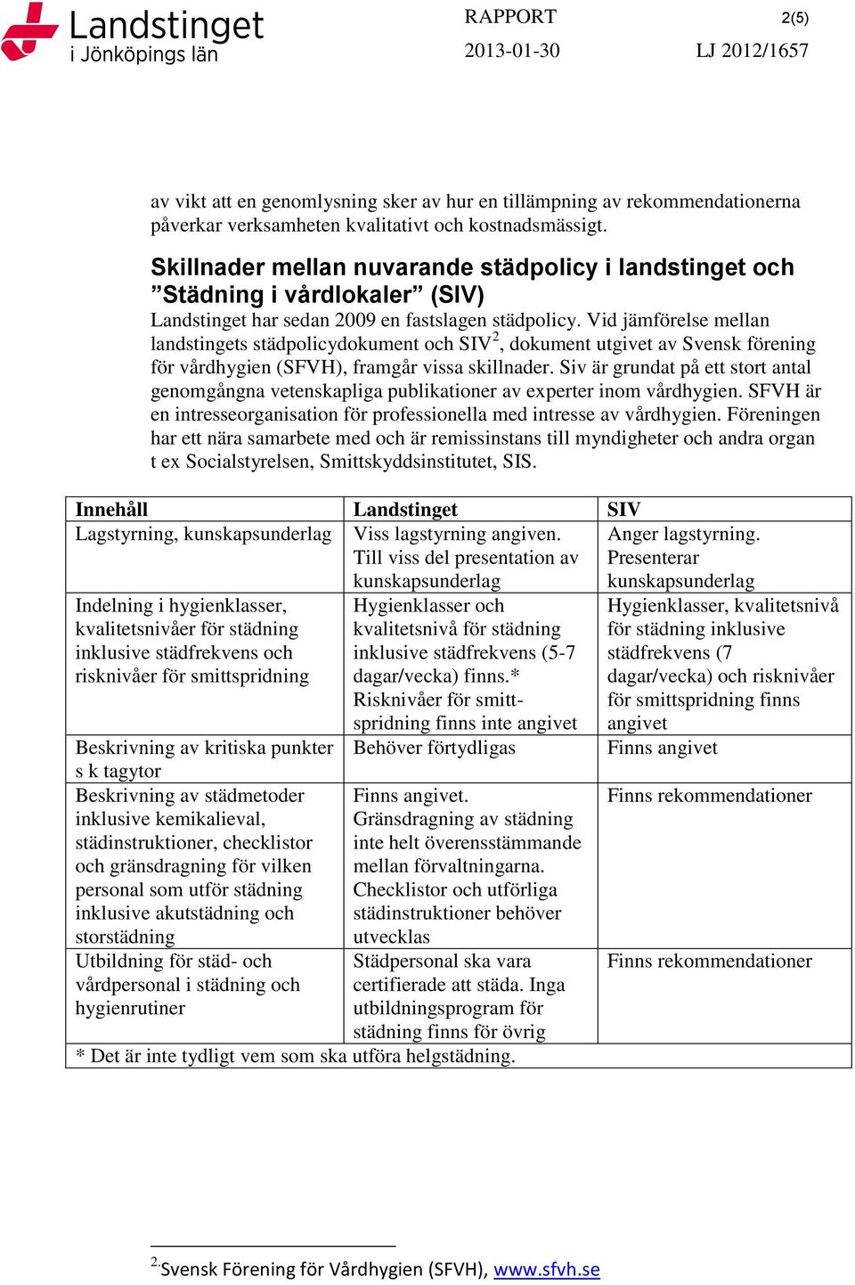 Vid jämförelse mellan landstingets städpolicydokument och SIV 2, dokument utgivet av Svensk förening för vårdhygien (SFVH), framgår vissa skillnader.