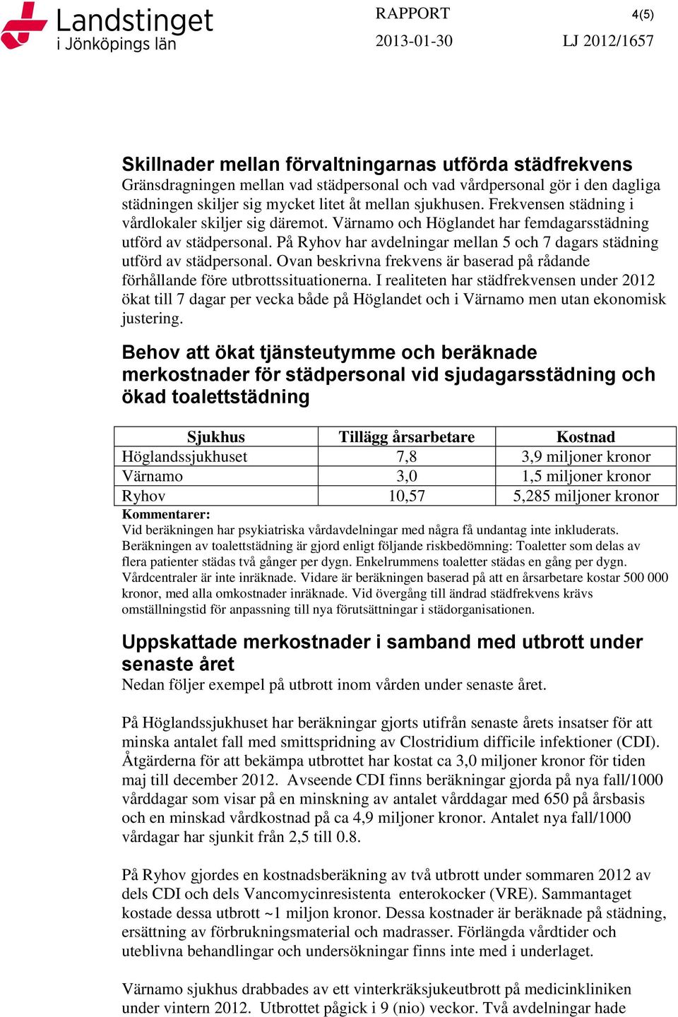 På Ryhov har avdelningar mellan 5 och 7 dagars städning utförd av städpersonal. Ovan beskrivna frekvens är baserad på rådande förhållande före utbrottssituationerna.