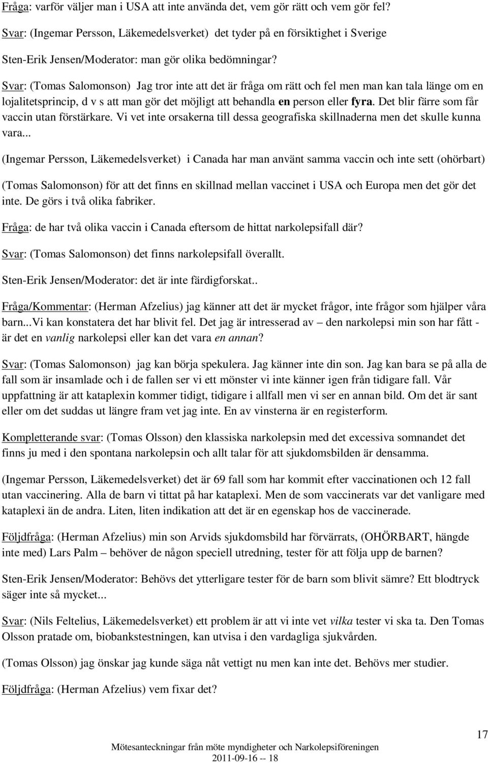 Svar: (Tomas Salomonson) Jag tror inte att det är fråga om rätt och fel men man kan tala länge om en lojalitetsprincip, d v s att man gör det möjligt att behandla en person eller fyra.