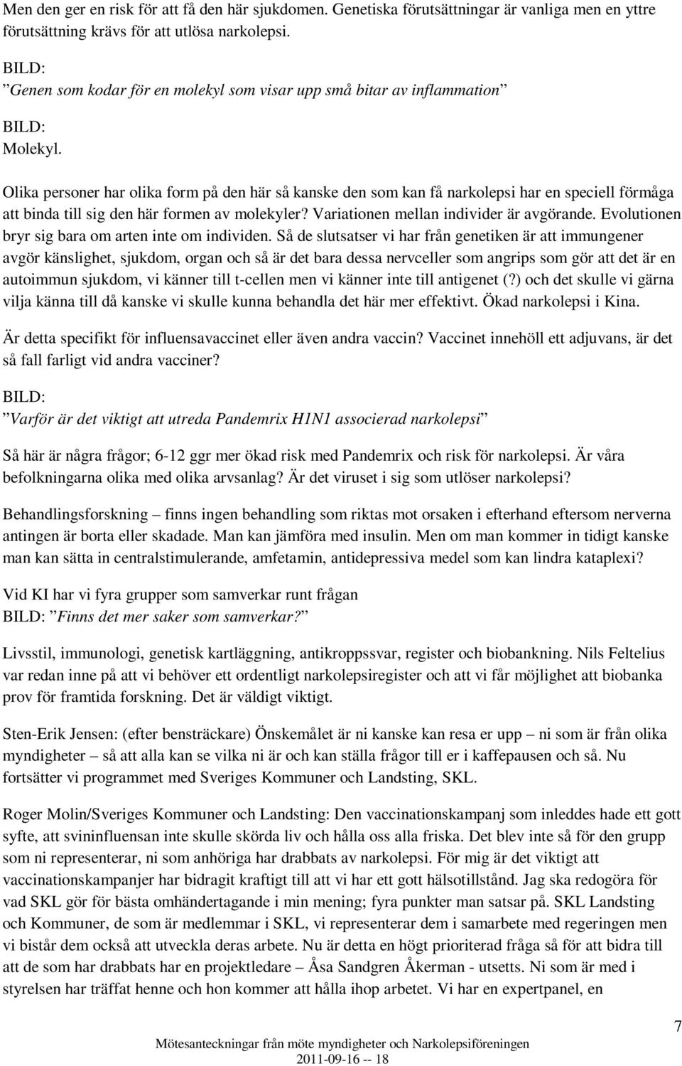 Olika personer har olika form på den här så kanske den som kan få narkolepsi har en speciell förmåga att binda till sig den här formen av molekyler? Variationen mellan individer är avgörande.